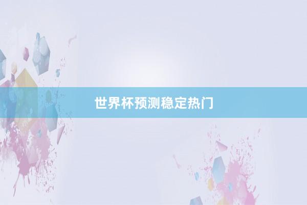 世界杯预测稳定热门