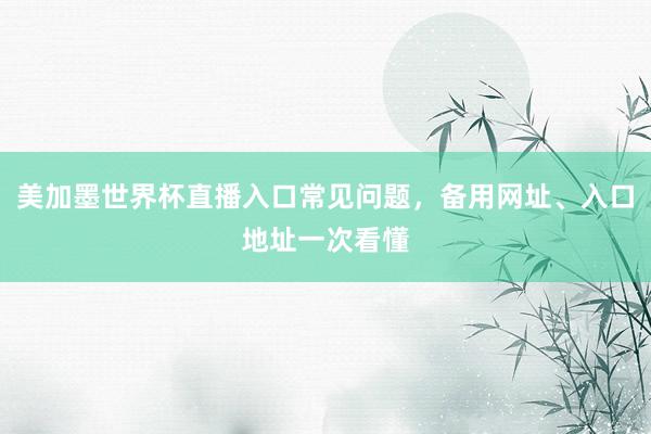 美加墨世界杯直播入口常见问题，备用网址、入口地址一次看懂