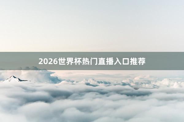 2026世界杯热门直播入口推荐