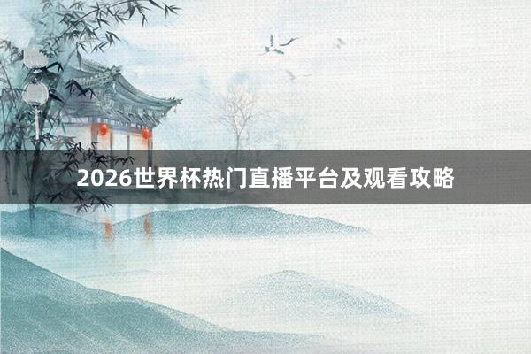 2026世界杯热门直播平台及观看攻略