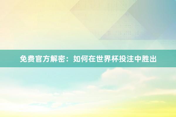 免费官方解密：如何在世界杯投注中胜出