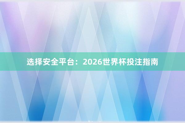 选择安全平台：2026世界杯投注指南