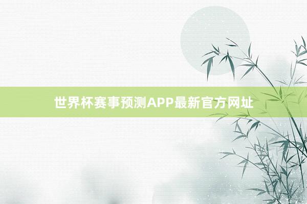 世界杯赛事预测APP最新官方网址